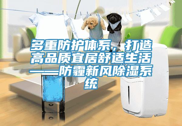 多重防護(hù)體系，打造高品質(zhì)宜居舒適生活——防霾新風(fēng)除濕系統(tǒng)