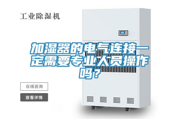 加濕器的電氣連接一定需要專(zhuān)業(yè)人員操作嗎？