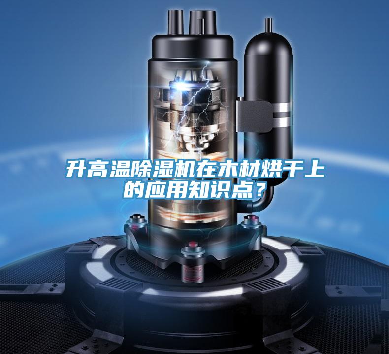 升高溫除濕機(jī)在木材烘干上的應(yīng)用知識(shí)點(diǎn)？