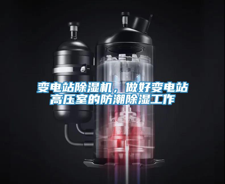 變電站除濕機，做好變電站高壓室的防潮除濕工作