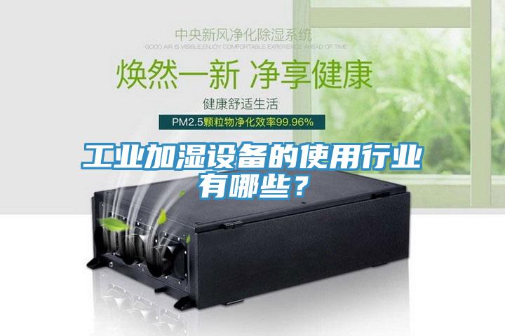 工業(yè)加濕設備的使用行業(yè)有哪些？