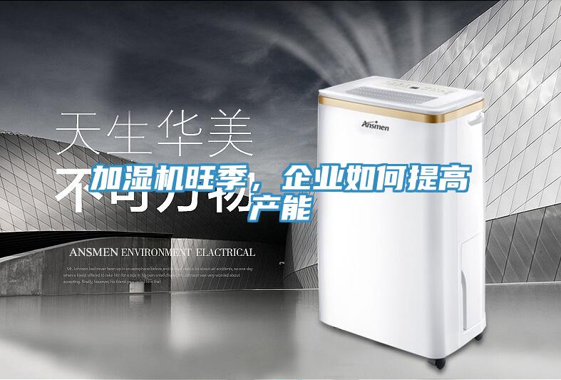 加濕機旺季，企業(yè)如何提高產能
