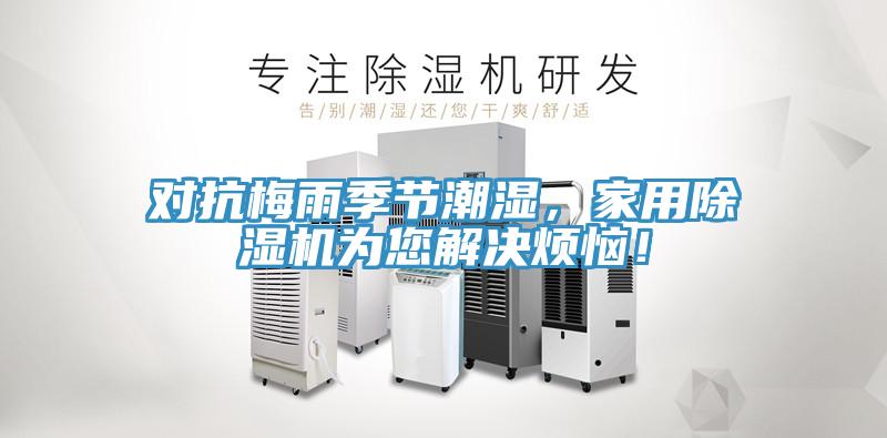 對抗梅雨季節(jié)潮濕，家用除濕機(jī)為您解決煩惱！