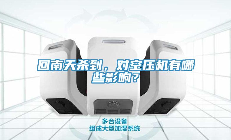 回南天殺到，對(duì)空壓機(jī)有哪些影響？