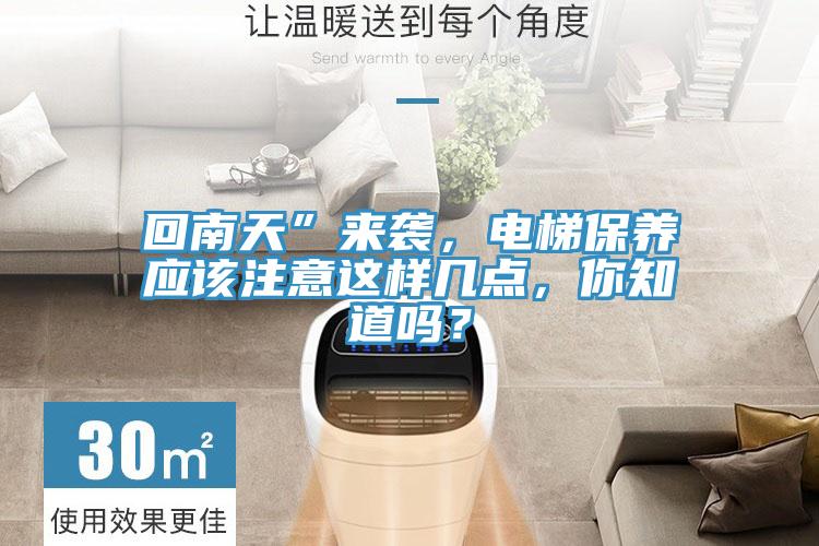 回南天”來襲，電梯保養(yǎng)應(yīng)該注意這樣幾點，你知道嗎？