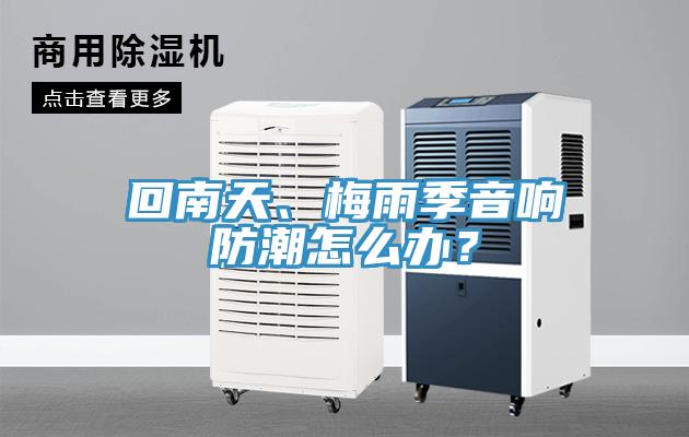 回南天、梅雨季音響防潮怎么辦？