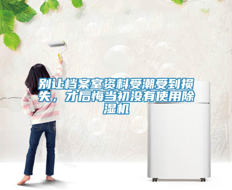 別讓檔案室資料受潮受到損失，才后悔當(dāng)初沒(méi)有使用除濕機(jī)