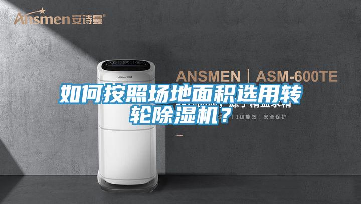 如何按照場地面積選用轉(zhuǎn)輪除濕機(jī)？