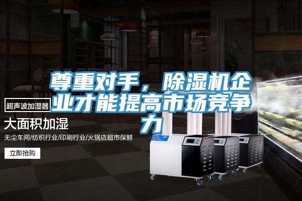 尊重對手，除濕機企業(yè)才能提高市場競爭力