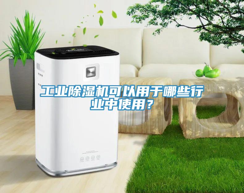 工業(yè)除濕機可以用于哪些行業(yè)中使用？