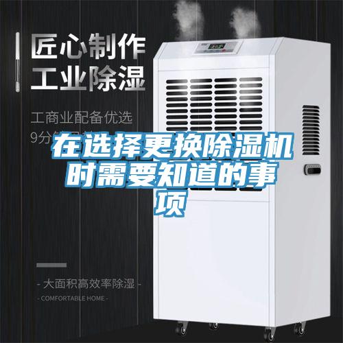 在選擇更換除濕機(jī)時需要知道的事項
