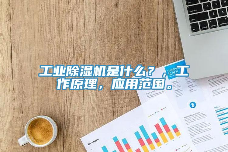 工業(yè)除濕機是什么？，工作原理，應(yīng)用范圍。