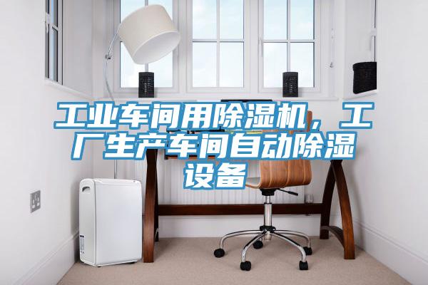 工業(yè)車間用除濕機，工廠生產(chǎn)車間自動除濕設備
