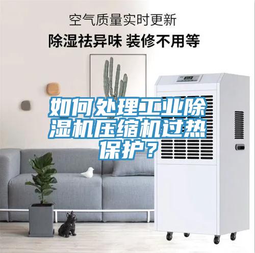 如何處理工業(yè)除濕機(jī)壓縮機(jī)過熱保護(hù)？