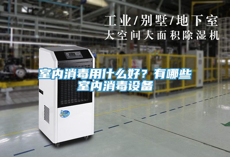 室內(nèi)消毒用什么好？有哪些室內(nèi)消毒設(shè)備