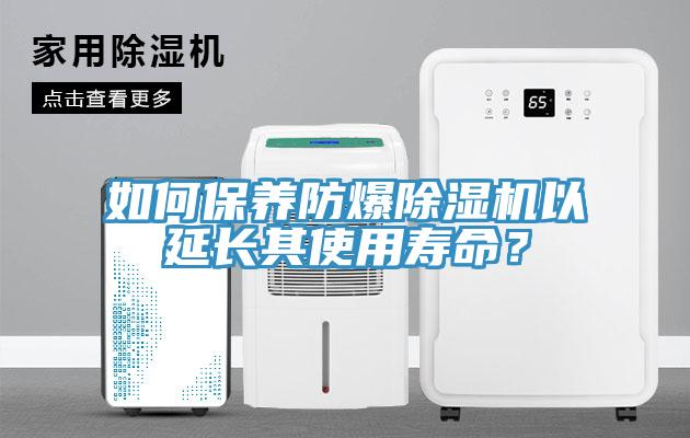 如何保養(yǎng)防爆除濕機(jī)以延長其使用壽命？