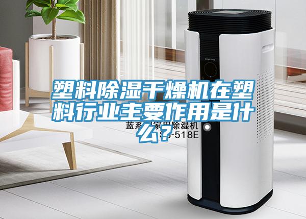 塑料除濕干燥機在塑料行業(yè)主要作用是什么？