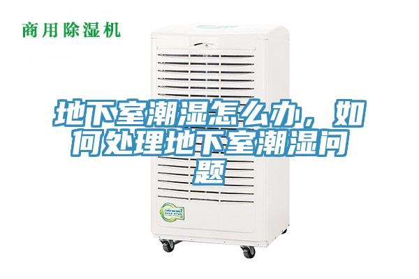 地下室潮濕怎么辦，如何處理地下室潮濕問題