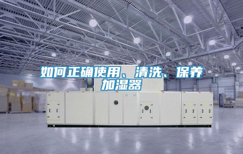 如何正確使用、清洗、保養(yǎng)加濕器