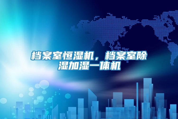 檔案室恒濕機(jī)，檔案室除濕加濕一體機(jī)