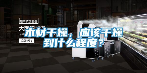 木材干燥，應(yīng)該干燥到什么程度？