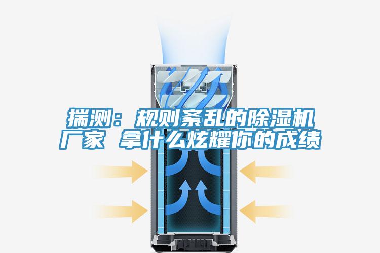 揣測(cè)：規(guī)則紊亂的除濕機(jī)廠家 拿什么炫耀你的成績