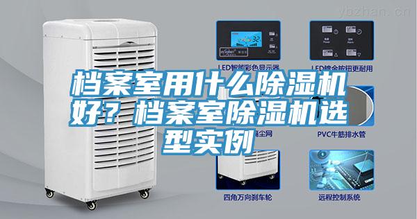 檔案室用什么除濕機(jī)好？檔案室除濕機(jī)選型實(shí)例