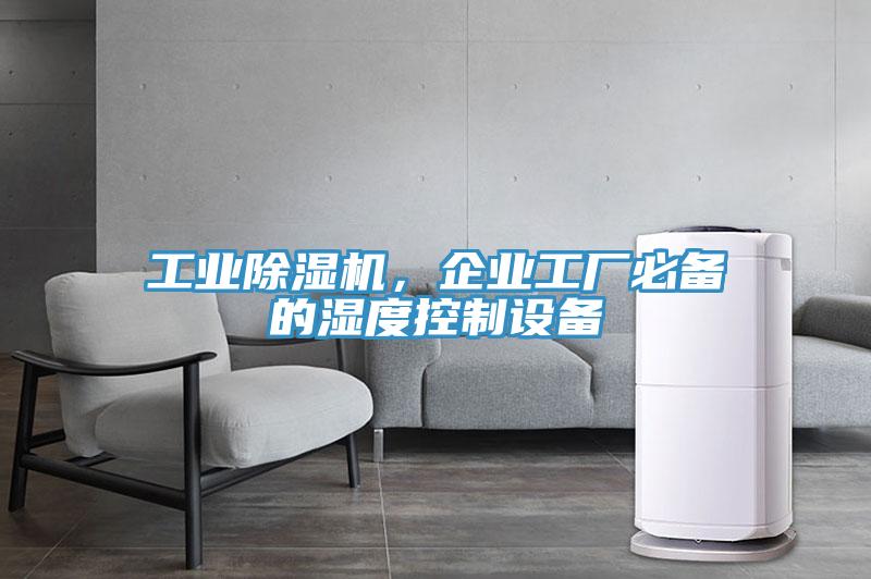工業(yè)除濕機(jī)，企業(yè)工廠必備的濕度控制設(shè)備