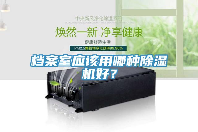 檔案室應(yīng)該用哪種除濕機好？