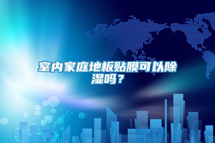室內(nèi)家庭地板貼膜可以除濕嗎？