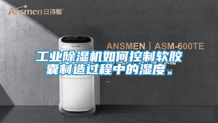 工業(yè)除濕機如何控制軟膠囊制造過程中的濕度。