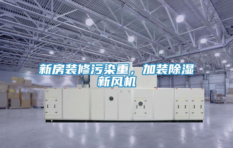 新房裝修污染重，加裝除濕新風(fēng)機(jī)