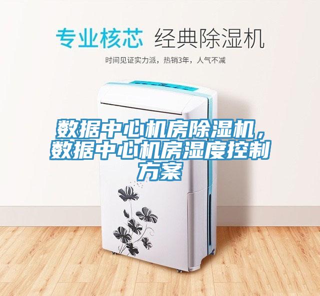 數(shù)據(jù)中心機(jī)房除濕機(jī)，數(shù)據(jù)中心機(jī)房濕度控制方案