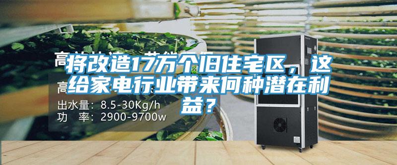 將改造17萬個舊住宅區(qū)，這給家電行業(yè)帶來何種潛在利益？