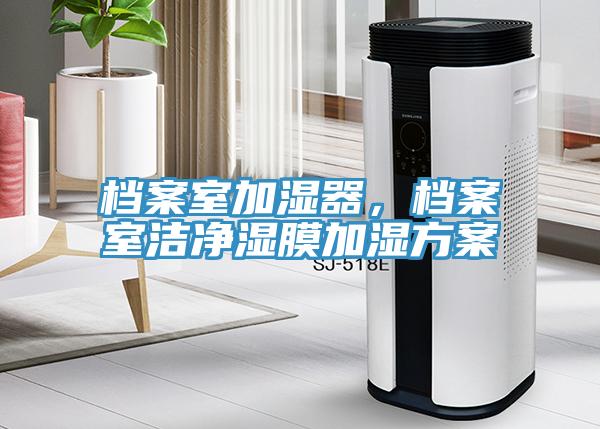 檔案室加濕器，檔案室潔凈濕膜加濕方案