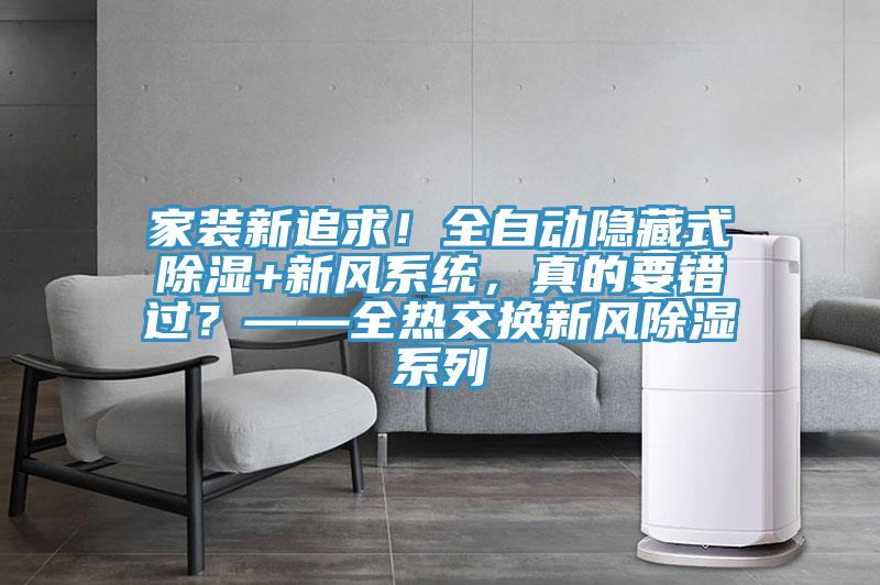 家裝新追求！全自動隱藏式除濕+新風(fēng)系統(tǒng)，真的要錯過？——全熱交換新風(fēng)除濕系列