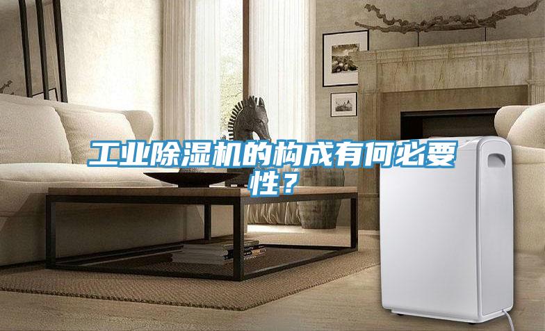 工業(yè)除濕機(jī)的構(gòu)成有何必要性？