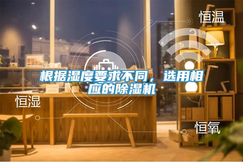 根據(jù)濕度要求不同，選用相應(yīng)的除濕機
