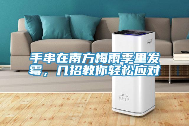 手串在南方梅雨季里發(fā)霉，幾招教你輕松應(yīng)對