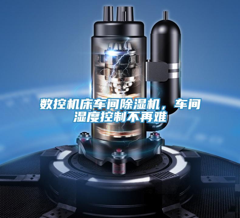 數(shù)控機床車間除濕機，車間濕度控制不再難