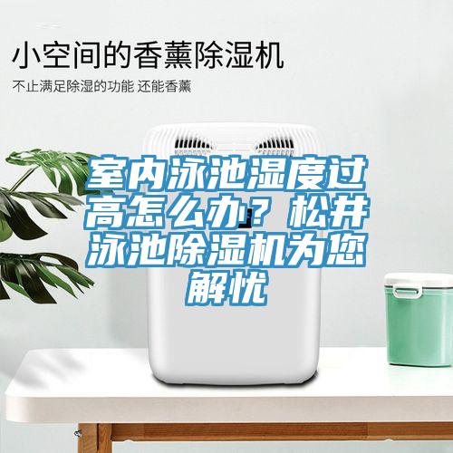 室內(nèi)泳池濕度過(guò)高怎么辦？松井泳池除濕機(jī)為您解憂(yōu)