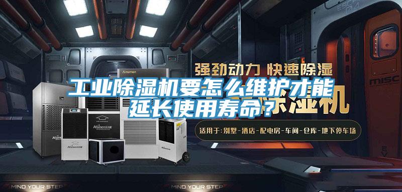 工業(yè)除濕機(jī)要怎么維護(hù)才能延長(zhǎng)使用壽命？