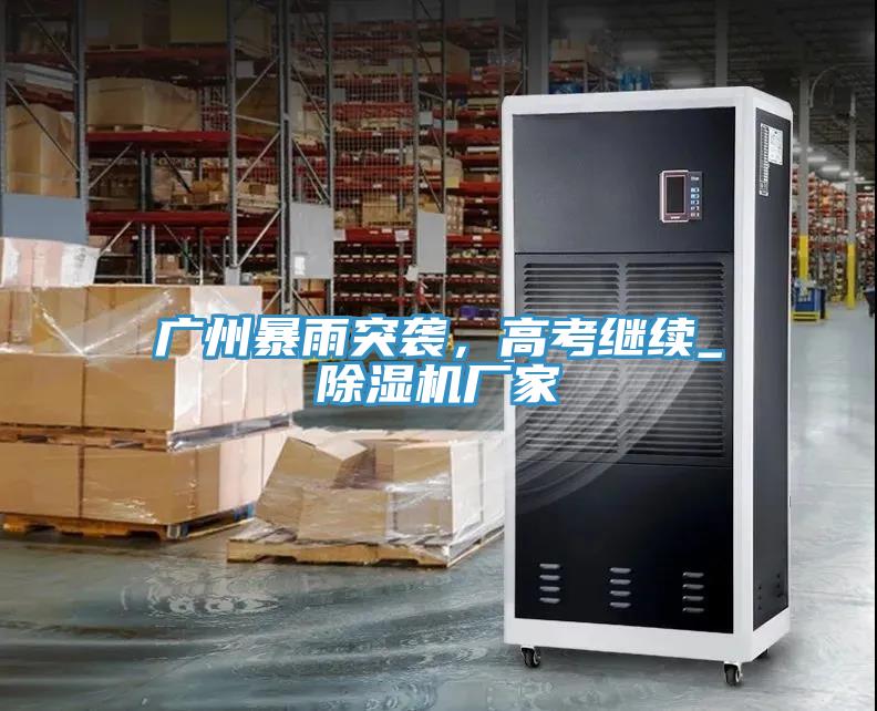 廣州暴雨突襲，高考繼續(xù)_除濕機(jī)廠家