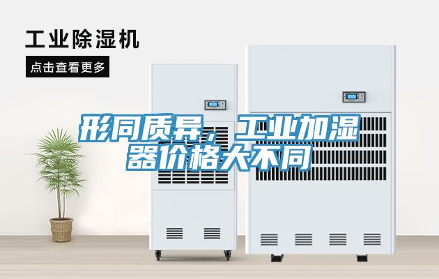 形同質(zhì)異，工業(yè)加濕器價格大不同