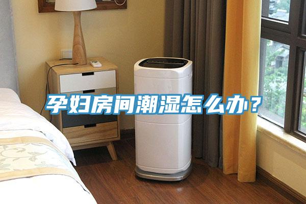 孕婦房間潮濕怎么辦？