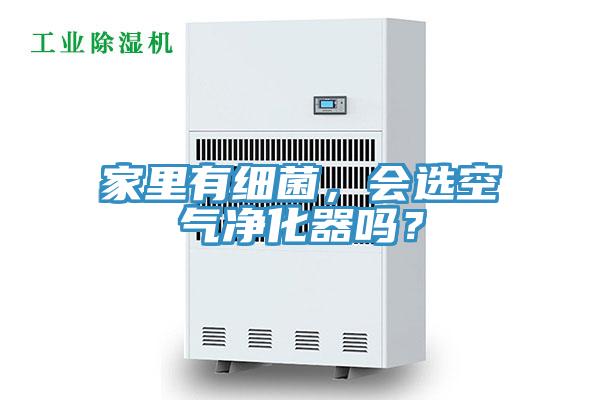 家里有細(xì)菌，會(huì)選空氣凈化器嗎？