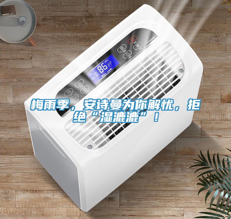 梅雨季，安詩(shī)曼為你解憂，拒絕“濕漉漉”！
