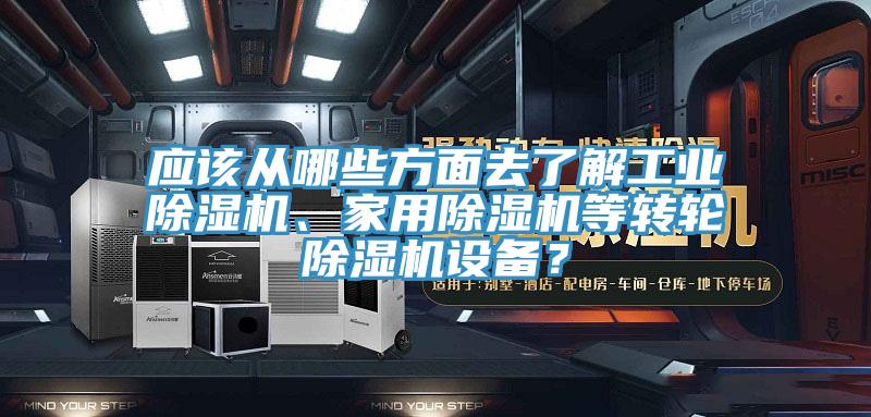 應(yīng)該從哪些方面去了解工業(yè)除濕機(jī)、家用除濕機(jī)等轉(zhuǎn)輪除濕機(jī)設(shè)備？