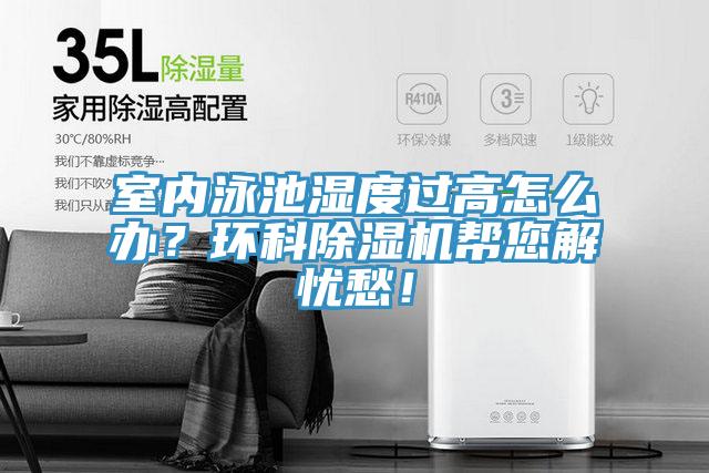 室內(nèi)泳池濕度過高怎么辦？環(huán)科除濕機(jī)幫您解憂愁！