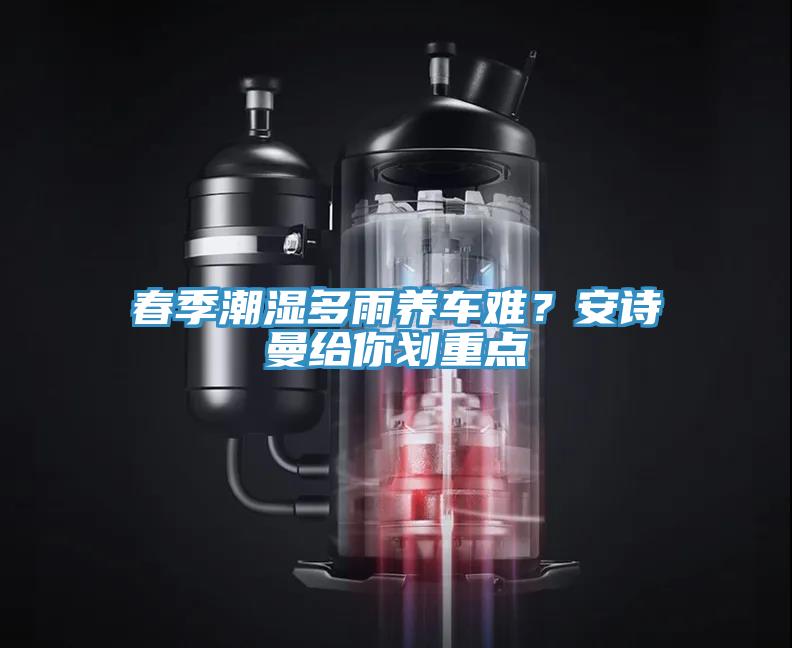春季潮濕多雨養(yǎng)車難？安詩(shī)曼給你劃重點(diǎn)